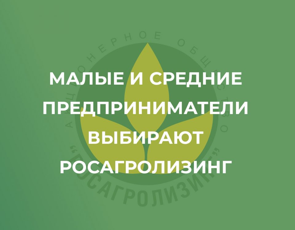 Малые и средние предприниматели выбирают Росагролизинг