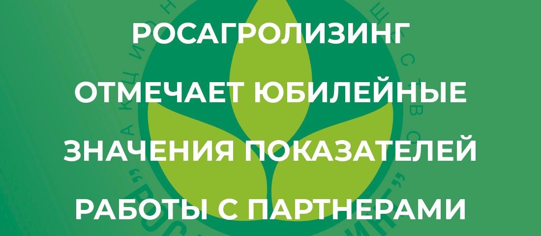 Росагролизинг отмечает юбилейные значения показателей работы с партнерами