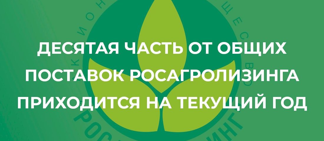 Десятая часть от общих поставок Росагролизинга приходится на текущий год